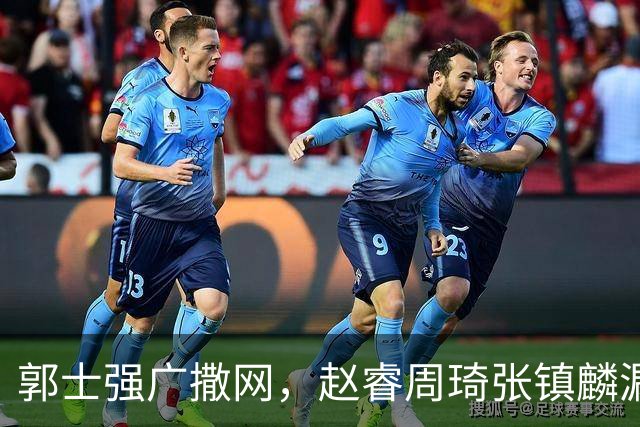 郭士强广撒网，赵睿周琦张镇麟漏网，新科冠军一人准班副却能两人